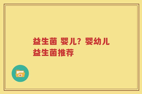 益生菌 婴儿？婴幼儿益生菌推荐