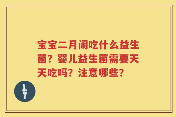 宝宝二月闹吃什么益生菌？婴儿益生菌需要天天吃吗？注意哪些？