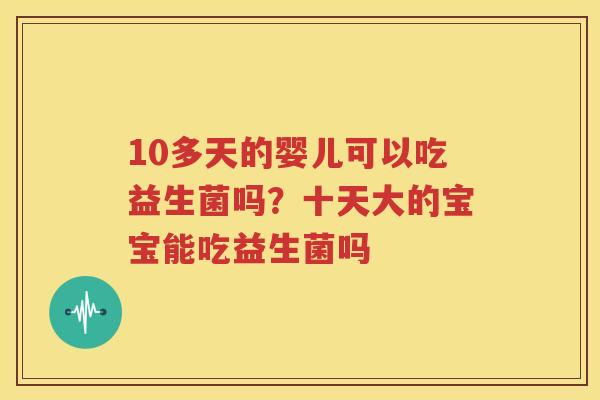 10多天的婴儿可以吃益生菌吗？十天大的宝宝能吃益生菌吗
