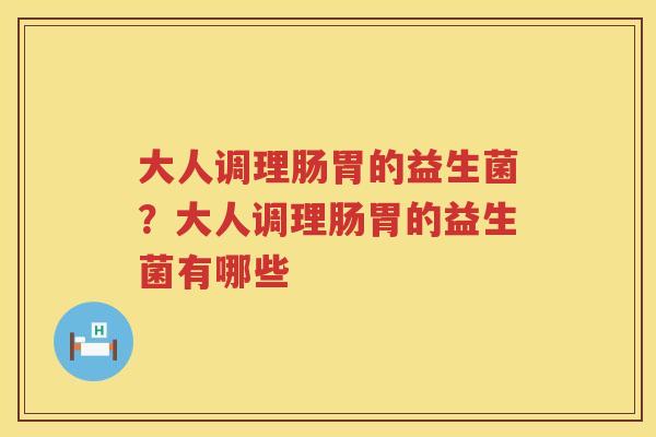 大人调理肠胃的益生菌？大人调理肠胃的益生菌有哪些