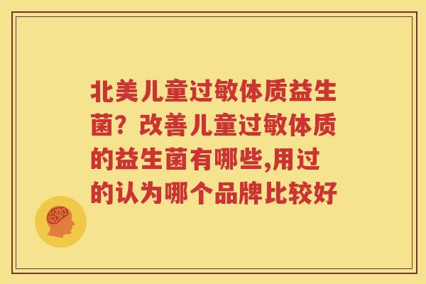 北美儿童过敏体质益生菌？改善儿童过敏体质的益生菌有哪些,用过的认为哪个品牌比较好