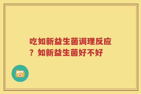 吃如新益生菌调理反应？如新益生菌好不好