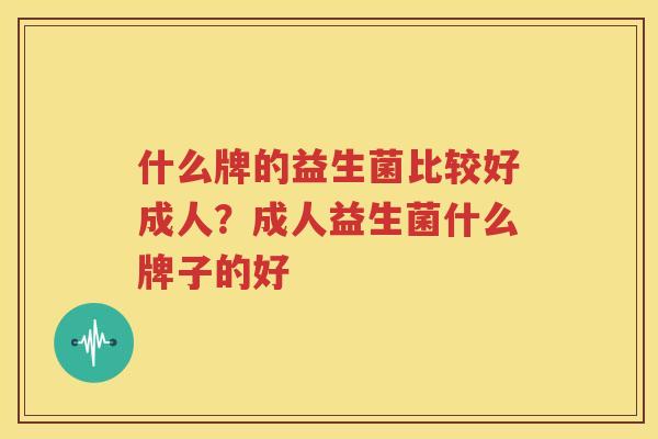 什么牌的益生菌比较好成人？成人益生菌什么牌子的好