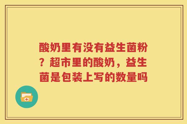 酸奶里有没有益生菌粉？超市里的酸奶，益生菌是包装上写的数量吗