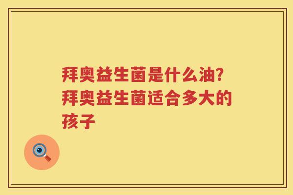 拜奥益生菌是什么油？拜奥益生菌适合多大的孩子