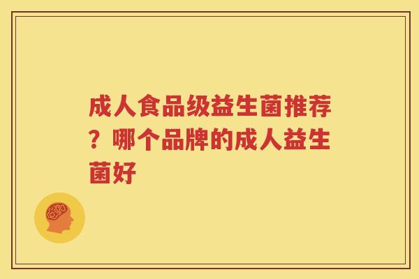 成人食品级益生菌推荐？哪个品牌的成人益生菌好