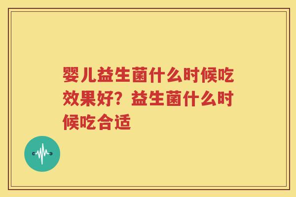 婴儿益生菌什么时候吃效果好？益生菌什么时候吃合适