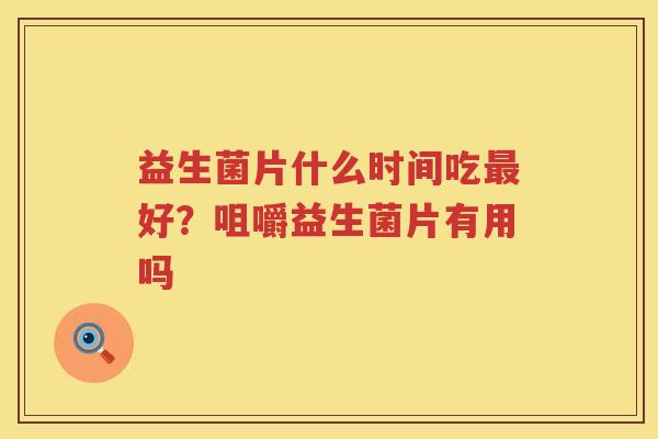 益生菌片什么时间吃最好？咀嚼益生菌片有用吗