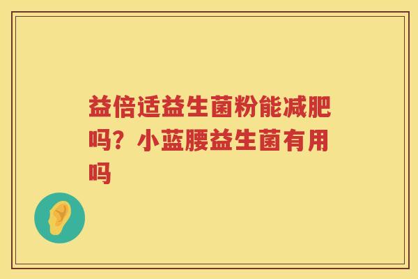 益倍适益生菌粉能减肥吗？小蓝腰益生菌有用吗
