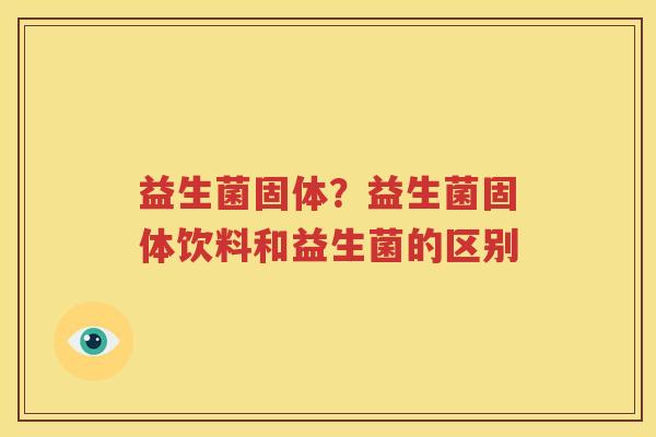 益生菌固体？益生菌固体饮料和益生菌的区别