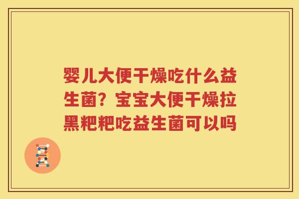 婴儿大便干燥吃什么益生菌？宝宝大便干燥拉黑粑粑吃益生菌可以吗