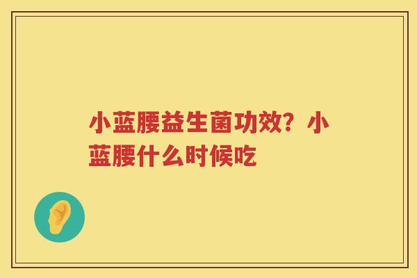 小蓝腰益生菌功效？小蓝腰什么时候吃