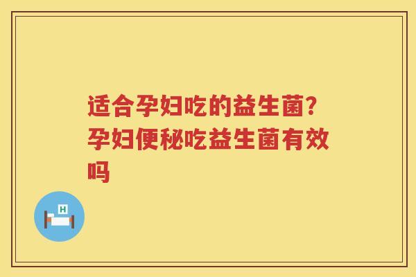 适合孕妇吃的益生菌？孕妇便秘吃益生菌有效吗