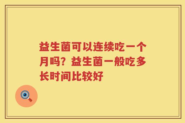 益生菌可以连续吃一个月吗？益生菌一般吃多长时间比较好
