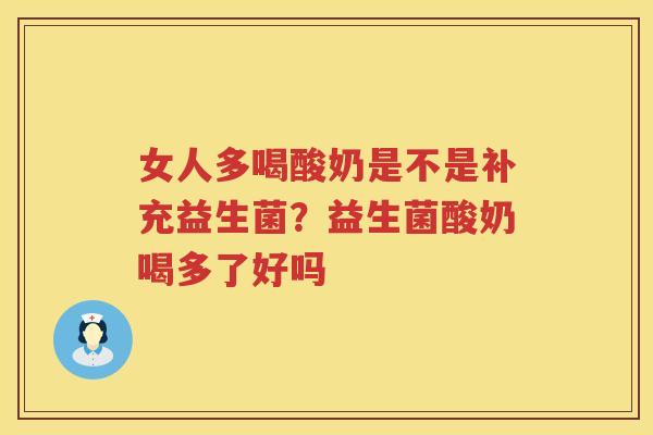 女人多喝酸奶是不是补充益生菌？益生菌酸奶喝多了好吗