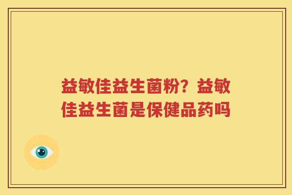 益敏佳益生菌粉？益敏佳益生菌是保健品药吗