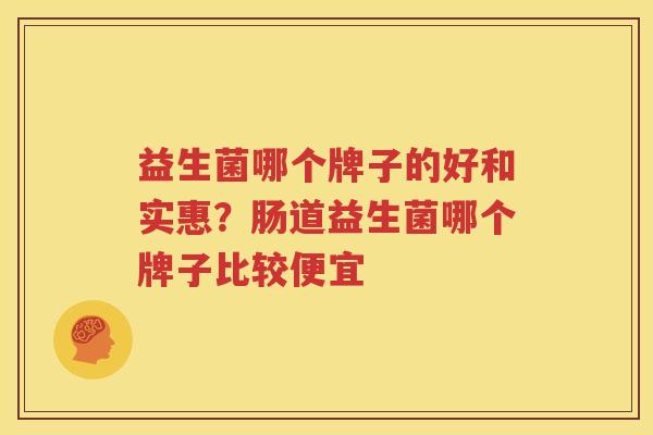 益生菌哪个牌子的好和实惠？肠道益生菌哪个牌子比较便宜