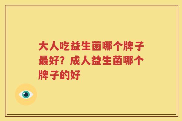 大人吃益生菌哪个牌子最好？成人益生菌哪个牌子的好
