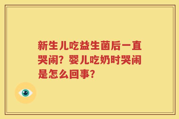 新生儿吃益生菌后一直哭闹？婴儿吃奶时哭闹是怎么回事？