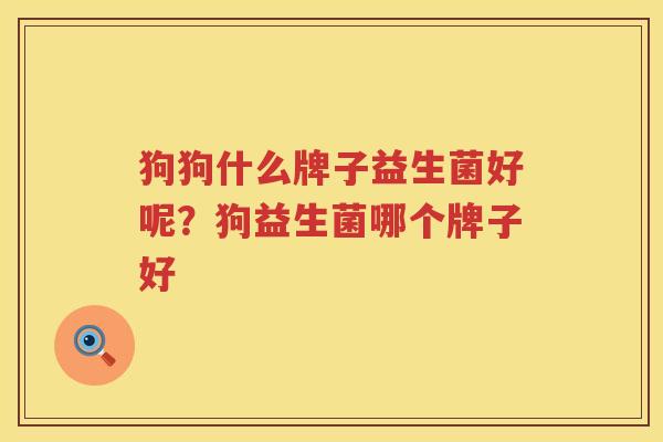 狗狗什么牌子益生菌好呢？狗益生菌哪个牌子好