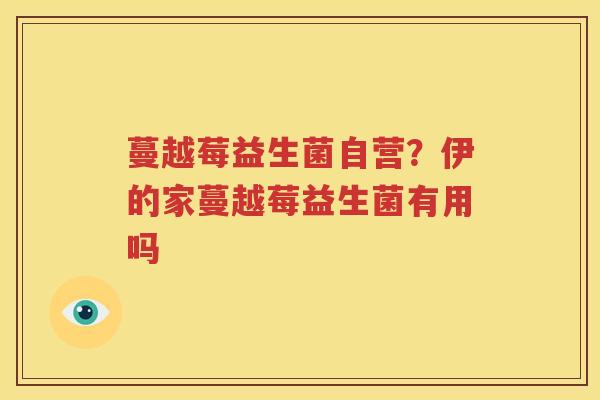 蔓越莓益生菌自营？伊的家蔓越莓益生菌有用吗