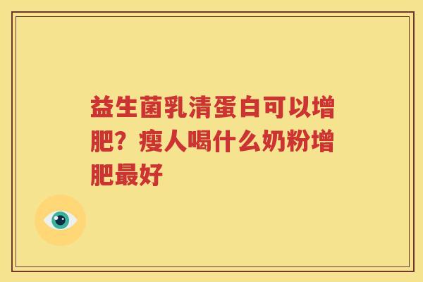 益生菌乳清蛋白可以增肥？瘦人喝什么奶粉增肥最好