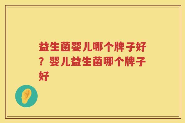 益生菌婴儿哪个牌子好？婴儿益生菌哪个牌子好