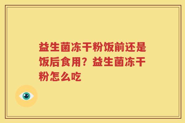益生菌冻干粉饭前还是饭后食用？益生菌冻干粉怎么吃