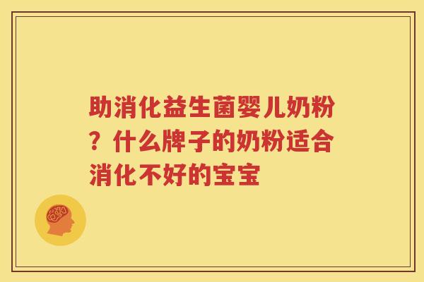 助消化益生菌婴儿奶粉？什么牌子的奶粉适合消化不好的宝宝