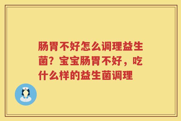 肠胃不好怎么调理益生菌？宝宝肠胃不好，吃什么样的益生菌调理