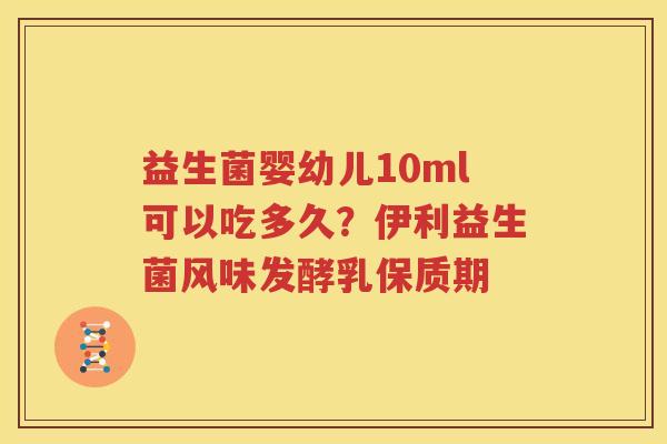 益生菌婴幼儿10ml可以吃多久？伊利益生菌风味发酵乳保质期