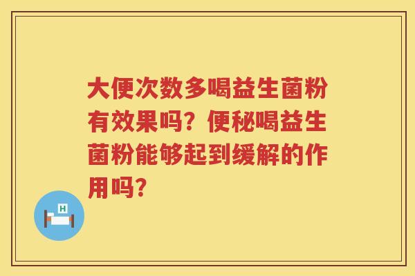 大便次数多喝益生菌粉有效果吗？便秘喝益生菌粉能够起到缓解的作用吗？