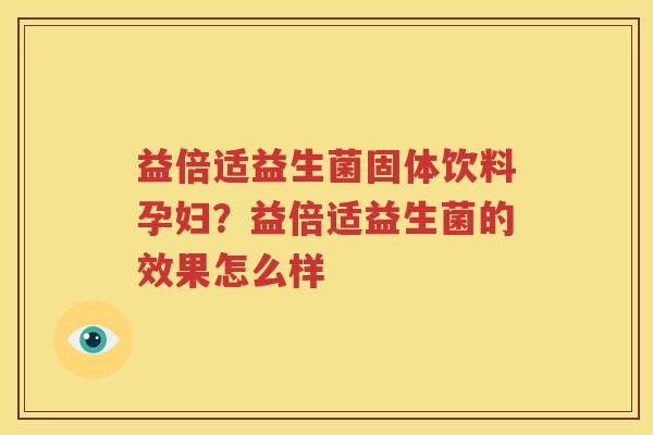 益倍适益生菌固体饮料孕妇？益倍适益生菌的效果怎么样