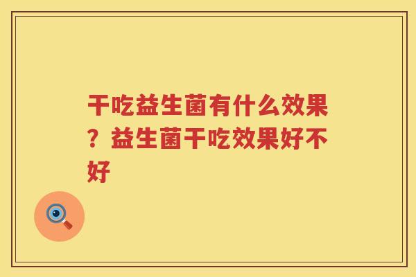 干吃益生菌有什么效果？益生菌干吃效果好不好