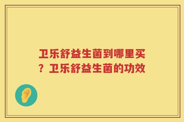 卫乐舒益生菌到哪里买？卫乐舒益生菌的功效