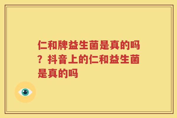仁和牌益生菌是真的吗？抖音上的仁和益生菌是真的吗