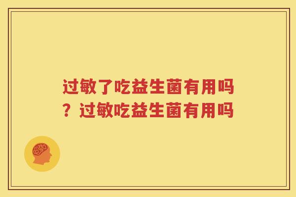 过敏了吃益生菌有用吗？过敏吃益生菌有用吗
