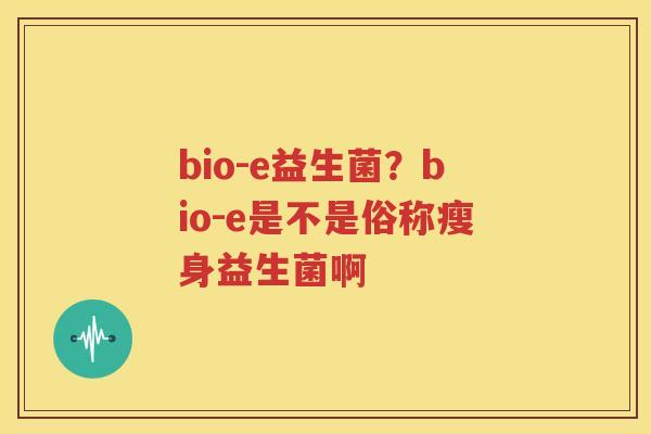 bio-e益生菌？bio-e是不是俗称瘦身益生菌啊