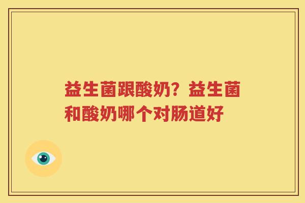 益生菌跟酸奶？益生菌和酸奶哪个对肠道好