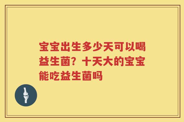 宝宝出生多少天可以喝益生菌？十天大的宝宝能吃益生菌吗
