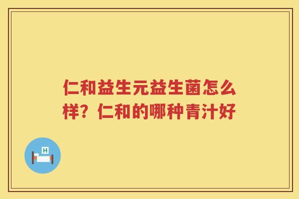 仁和益生元益生菌怎么样？仁和的哪种青汁好