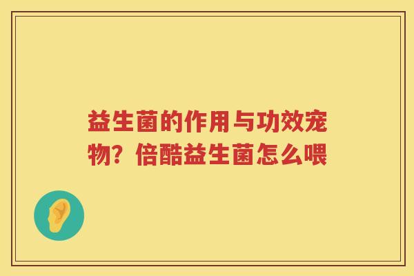 益生菌的作用与功效宠物？倍酷益生菌怎么喂