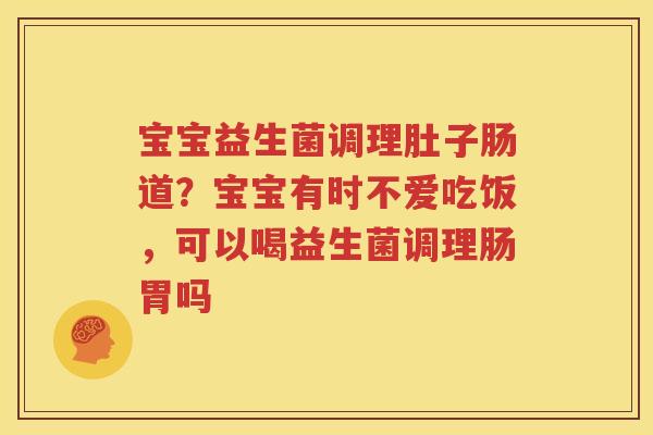宝宝益生菌调理肚子肠道？宝宝有时不爱吃饭，可以喝益生菌调理肠胃吗