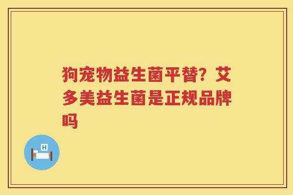 狗宠物益生菌平替？艾多美益生菌是正规品牌吗