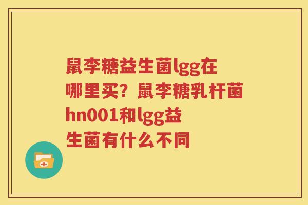 鼠李糖益生菌lgg在哪里买？鼠李糖乳杆菌hn001和lgg益生菌有什么不同