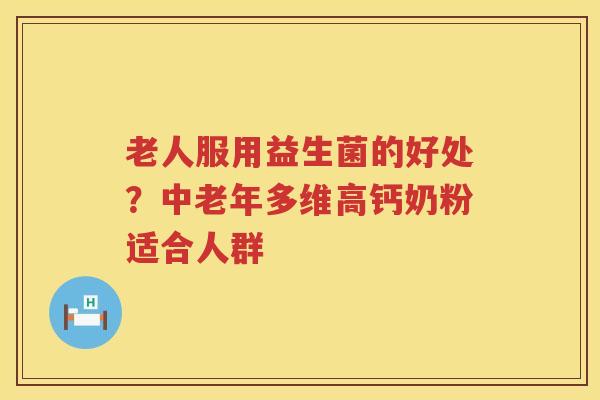 老人服用益生菌的好处？中老年多维高钙奶粉适合人群