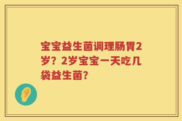宝宝益生菌调理肠胃2岁？2岁宝宝一天吃几袋益生菌？