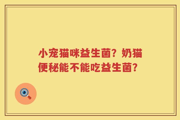 小宠猫咪益生菌？奶猫便秘能不能吃益生菌？
