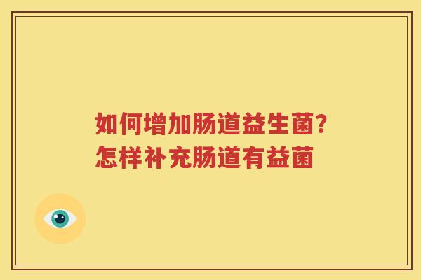 如何增加肠道益生菌？怎样补充肠道有益菌