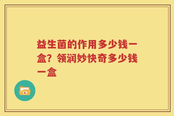 益生菌的作用多少钱一盒？领润妙快奇多少钱一盒